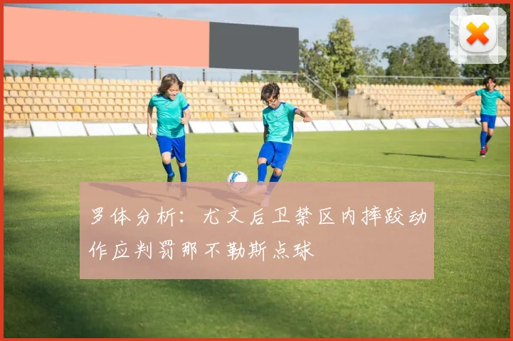 罗体分析：尤文后卫禁区内摔跤动作应判罚那不勒斯点球