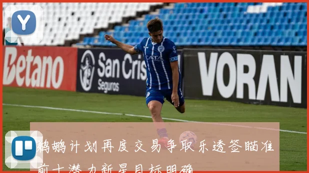 鹈鹕计划再度交易争取乐透签瞄准前十潜力新星目标明确