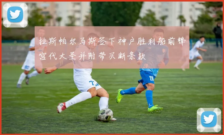 拉斯帕尔马斯签下神户胜利船前锋宫代大圣并附带买断条款