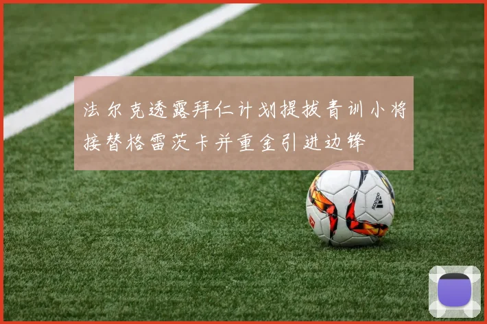 法尔克透露拜仁计划提拔青训小将接替格雷茨卡并重金引进边锋