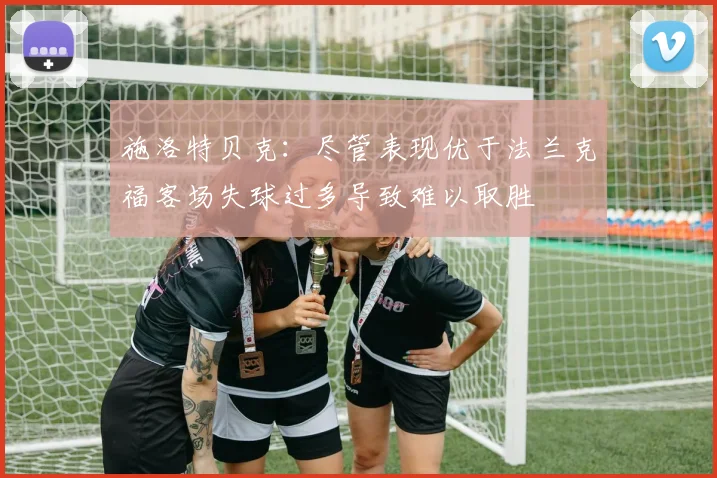 施洛特贝克：尽管表现优于法兰克福客场失球过多导致难以取胜