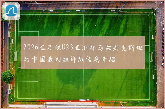 2026亚足联U23亚洲杯乌兹别克斯坦对中国裁判组详细信息介绍