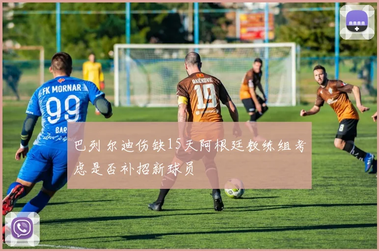 巴列尔迪伤缺15天阿根廷教练组考虑是否补招新球员