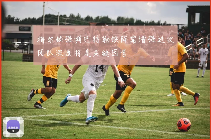梅尔顿强调巴特勒缺阵需增强进攻团队深度将是关键因素