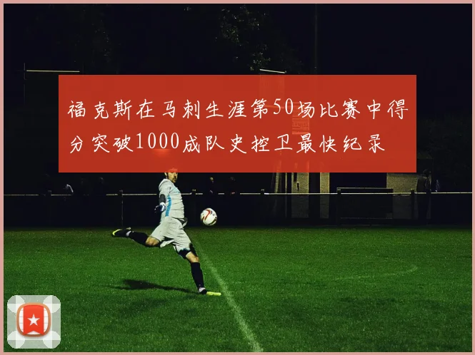 福克斯在马刺生涯第50场比赛中得分突破1000成队史控卫最快纪录