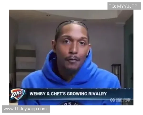 路威谈文班与切特对比的重要性强调理解与欣赏球员的独特性